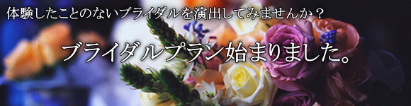 体験したことのないブライダルを演出してみませんか? ブライダルプラン始まりました。