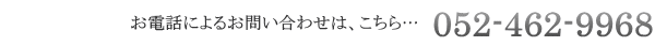 お電話によるお問い合わせは、こちら…052-462-9968